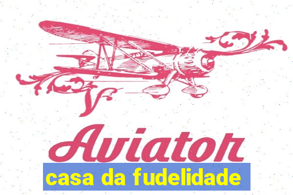 casa da fudelidade